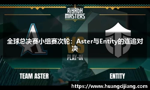 全球总决赛小组赛次轮：Aster与Entity的连追对决