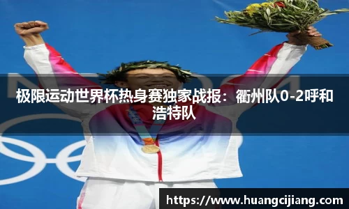 极限运动世界杯热身赛独家战报：衢州队0-2呼和浩特队