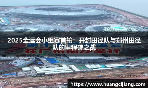 2025全运会小组赛首轮：开封田径队与郑州田径队的里程碑之战