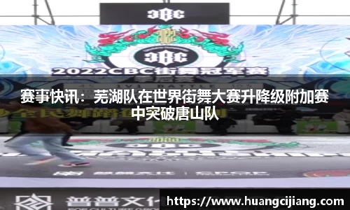 赛事快讯：芜湖队在世界街舞大赛升降级附加赛中突破唐山队