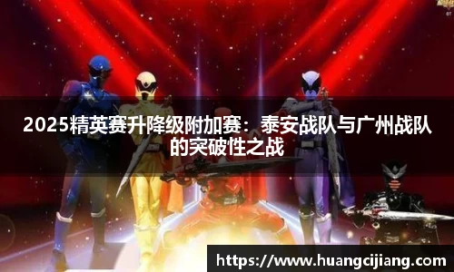2025精英赛升降级附加赛：泰安战队与广州战队的突破性之战