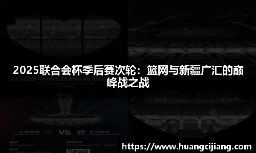 2025联合会杯季后赛次轮：篮网与新疆广汇的巅峰战之战