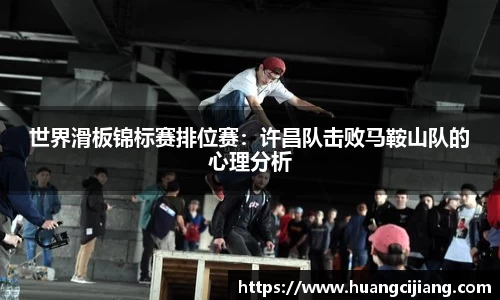 世界滑板锦标赛排位赛：许昌队击败马鞍山队的心理分析