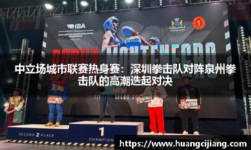 中立场城市联赛热身赛：深圳拳击队对阵泉州拳击队的高潮迭起对决