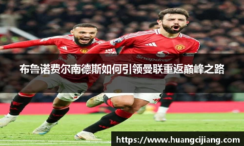 布鲁诺费尔南德斯如何引领曼联重返巅峰之路